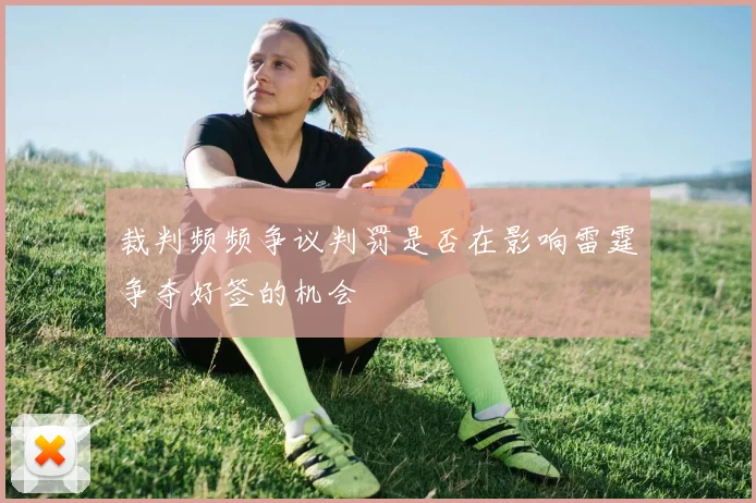 裁判频频争议判罚是否在影响雷霆争夺好签的机会