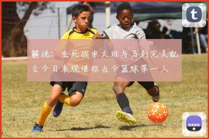 解说：生死战中文班与马刺完美配合今日表现堪称当今篮球第一人