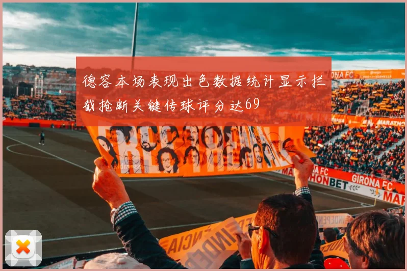 德容本场表现出色数据统计显示拦截抢断关键传球评分达69