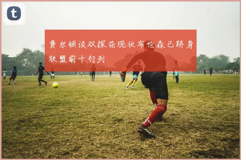 费尔顿谈双探花现状布伦森已跻身联盟前十行列