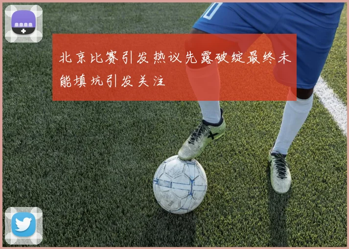 北京比赛引发热议先露破绽最终未能填坑引发关注