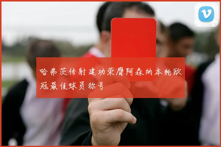 哈弗茨传射建功荣膺阿森纳本轮欧冠最佳球员称号