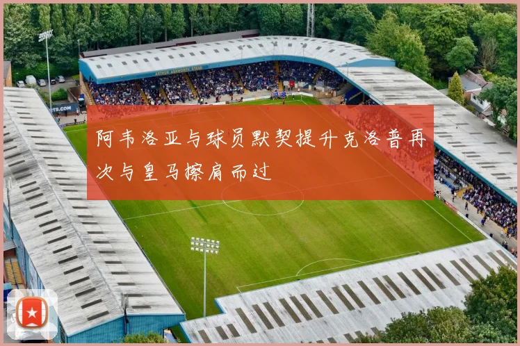 阿韦洛亚与球员默契提升克洛普再次与皇马擦肩而过