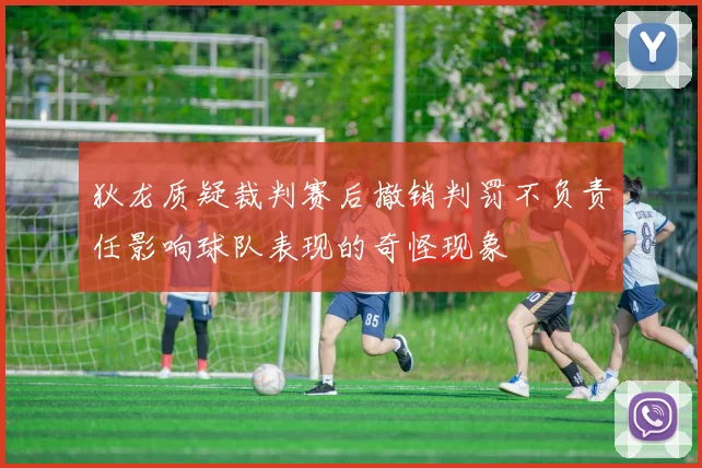 狄龙质疑裁判赛后撤销判罚不负责任影响球队表现的奇怪现象