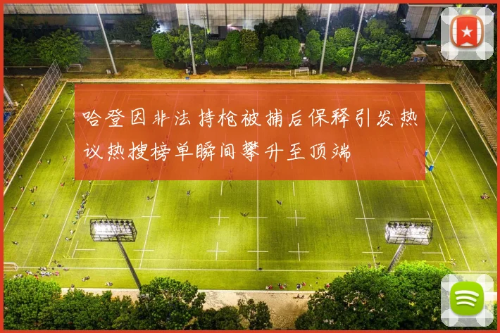 哈登因非法持枪被捕后保释引发热议热搜榜单瞬间攀升至顶端