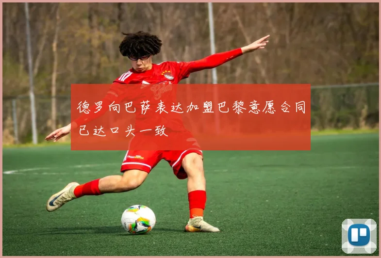 德罗向巴萨表达加盟巴黎意愿合同已达口头一致