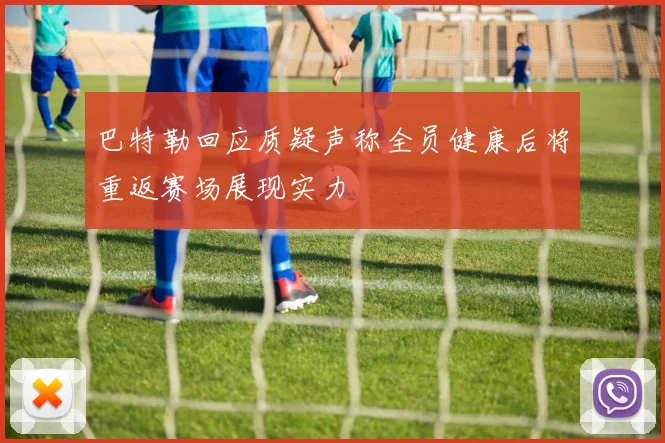 巴特勒回应质疑声称全员健康后将重返赛场展现实力
