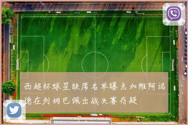西超杯球星缺席名单曝光加维阿诺德在列姆巴佩出战决赛存疑