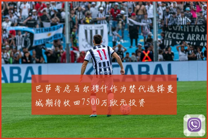 巴萨考虑马尔穆什作为替代选择曼城期待收回7500万欧元投资