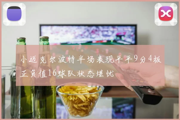 小迈克尔波特半场表现平平9分4板正负值16球队状态堪忧
