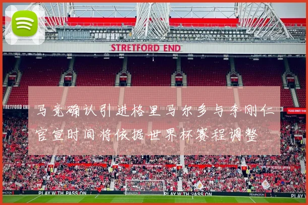 马竞确认引进格里马尔多与李刚仁官宣时间将依据世界杯赛程调整