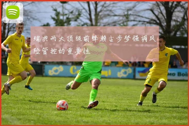 瑞典两大顶级前锋濑古步梦强调风险管控的重要性